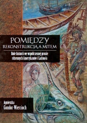 Zdjęcie przedstawia okładkę książki: Pomiędzy rekonstrukcją a mitem. Role historii we współczesnej prozie rdzennych Amerykanów i Latino/a