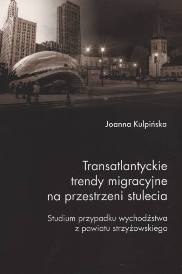 Zdjęcie przedstawia okłądkę książki: Transatlantyckie trendy migracyjne na przestrzeni stulecia Studium przypadku wychodźstwa z powiatu strzyżowskiego
